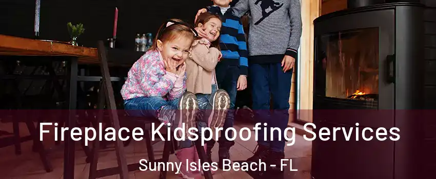  Fireplace Kidsproofing Services Sunny Isles Beach - FL