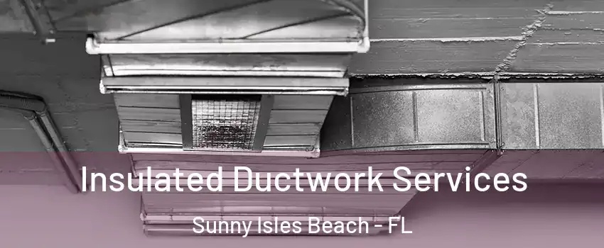  Insulated Ductwork Services Sunny Isles Beach - FL