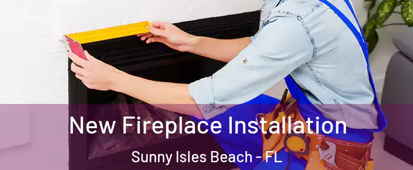 New Fireplace Installation Sunny Isles Beach - FL