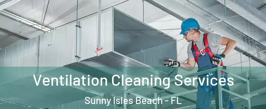  Ventilation Cleaning Services Sunny Isles Beach - FL