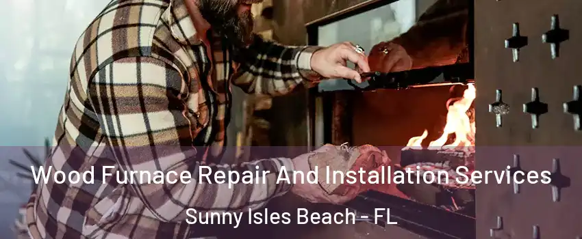  Wood Furnace Repair And Installation Services Sunny Isles Beach - FL